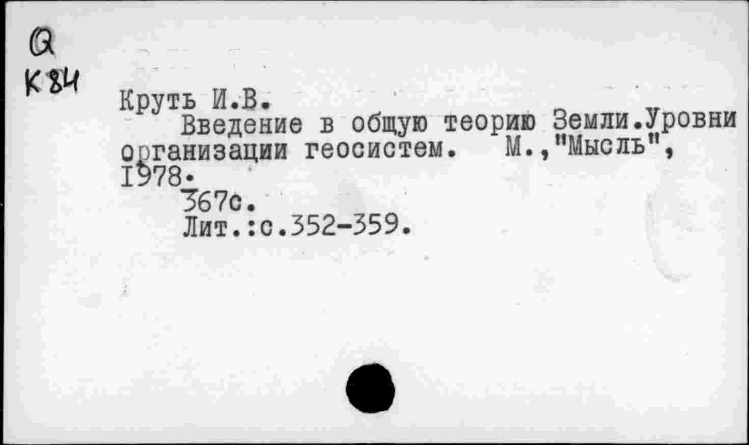 ﻿Круть И.В.
Введение в общую теорию Земли.Уровни организации геосистем. М.,’’Мысль”,
367с.
Лит.:с.352-359.